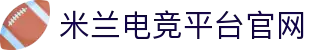 米兰电竞·(中国区)-电子竞技平台